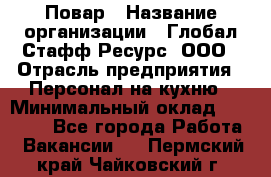 Повар › Название организации ­ Глобал Стафф Ресурс, ООО › Отрасль предприятия ­ Персонал на кухню › Минимальный оклад ­ 25 000 - Все города Работа » Вакансии   . Пермский край,Чайковский г.